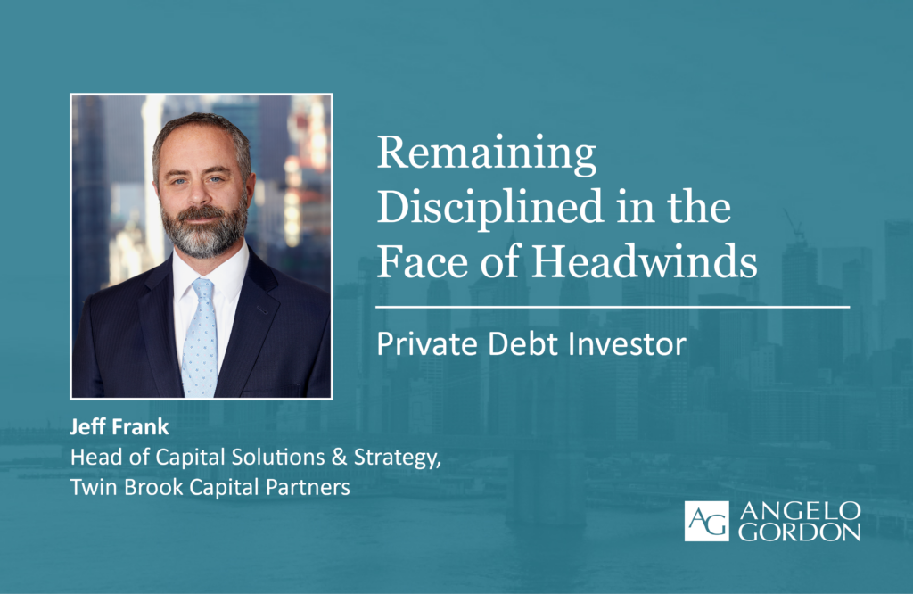 Remaining Disciplined in the Face of Headwinds Angelo Gordon Angelo Gordon